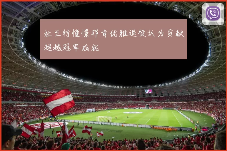 杜兰特憧憬邓肯优雅退役认为贡献超越冠军成就