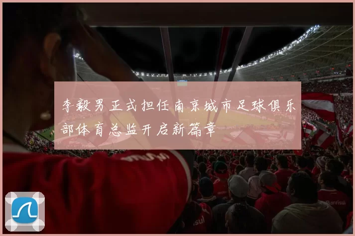 李毅男正式担任南京城市足球俱乐部体育总监开启新篇章