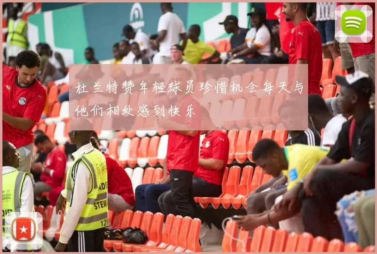 杜兰特赞年轻球员珍惜机会每天与他们相处感到快乐